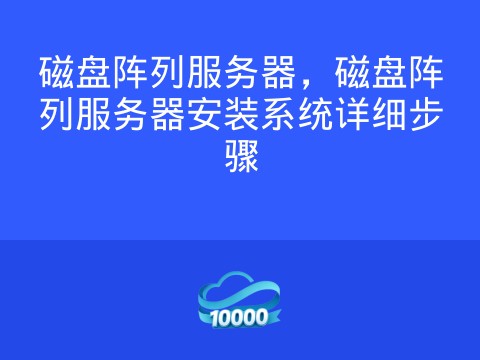 磁盘阵列服务器,磁盘阵列服务器安装系统详细步骤