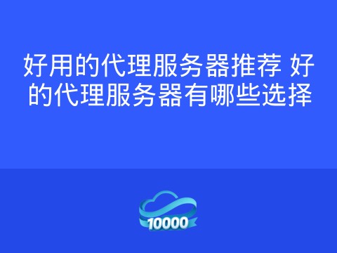 好用的代理服务器推荐 好的代理服务器有哪些选择