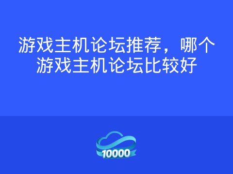 游戏主机论坛推荐,哪个游戏主机论坛比较好