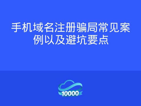 手机域名注册骗局常见案例以及避坑要点