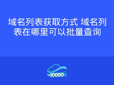 域名列表获取方式 域名列表在哪里可以批量查询