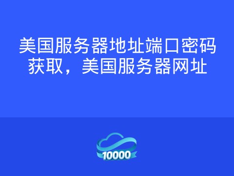 美国服务器地址端口密码获取,美国服务器网址