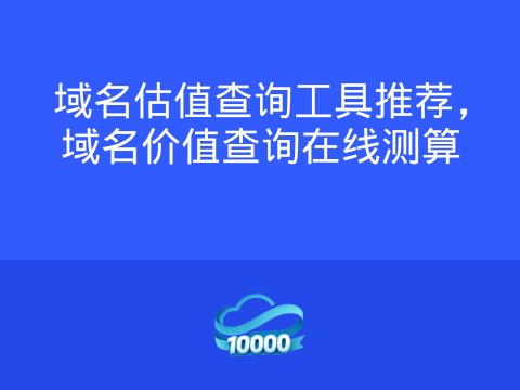 域名估值查询工具推荐,域名价值查询在线测算