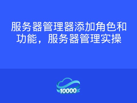 服务器管理器添加角色和功能，服务器管理实操