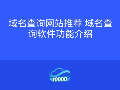 域名查询网站推荐 域名查询软件功能介绍