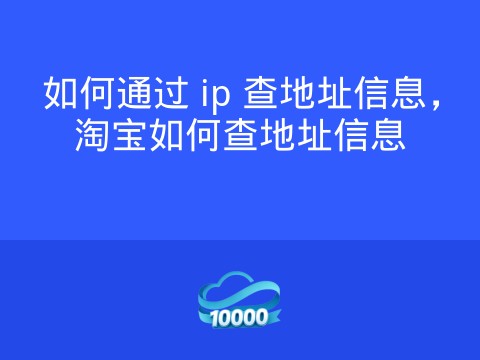 如何通过 ip 查地址信息，淘宝如何查地址信息