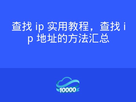查找 ip 实用教程，查找 ip 地址的方法汇总
