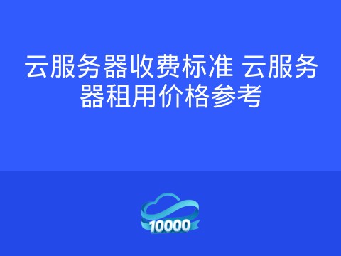 云服务器收费标准 云服务器租用价格参考