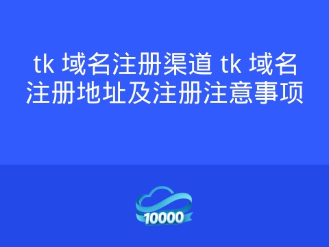 tk 域名注册渠道 tk 域名注册地址及注册注意事项