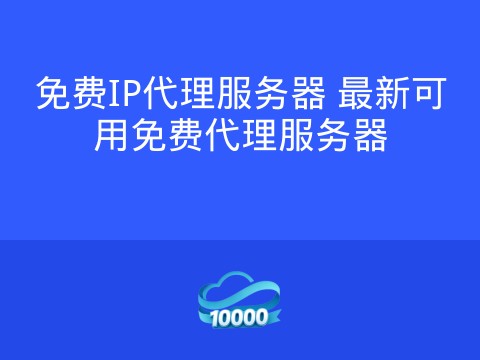 免费IP代理服务器 最新可用免费代理服务器