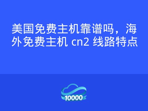美国免费主机靠谱吗,海外免费主机 cn2 线路特点
