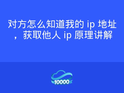 对方怎么知道我的 ip 地址,获取他人 ip 原理讲解
