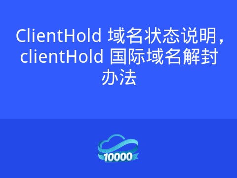ClientHold 域名状态说明,clientHold 国际域名解封办法