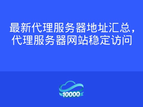 最新代理服务器地址汇总,代理服务器网站稳定访问