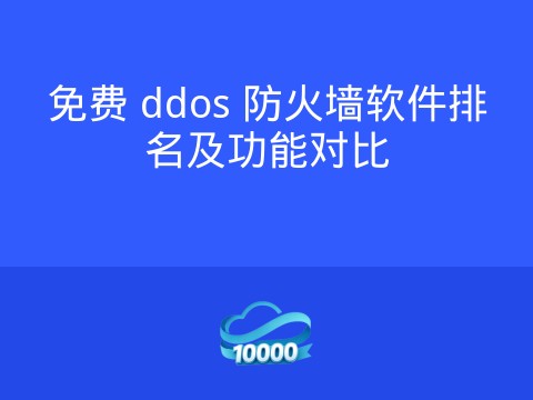 免费 ddos 防火墙软件排名及功能对比