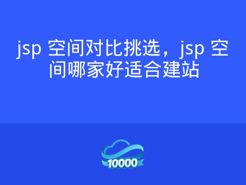 jsp 空间对比挑选,jsp 空间哪家好适合建站
