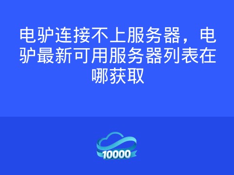 电驴连接不上服务器,电驴最新可用服务器列表在哪获取