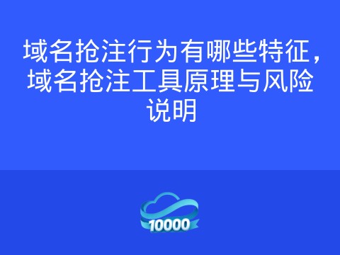 域名抢注行为有哪些特征,域名抢注工具原理与风险说明