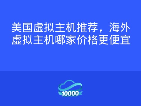 美国虚拟主机推荐,海外虚拟主机哪家价格更便宜