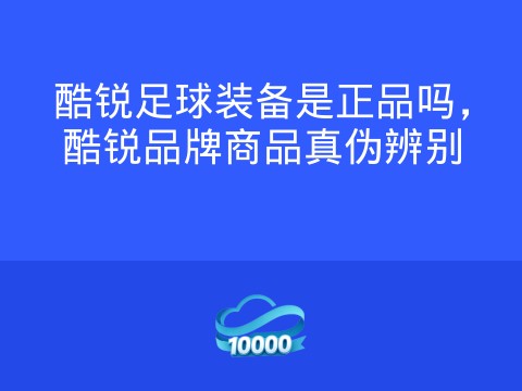 酷锐足球装备是正品吗,酷锐品牌商品真伪辨别
