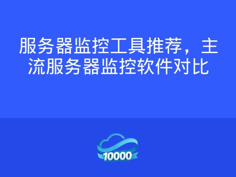 服务器监控工具推荐,主流服务器监控软件对比