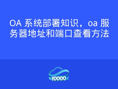 OA 系统部署知识,oa 服务器地址和端口查看方法
