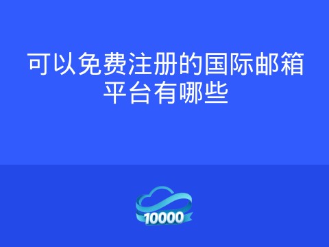 可以免费注册的国际邮箱平台有哪些