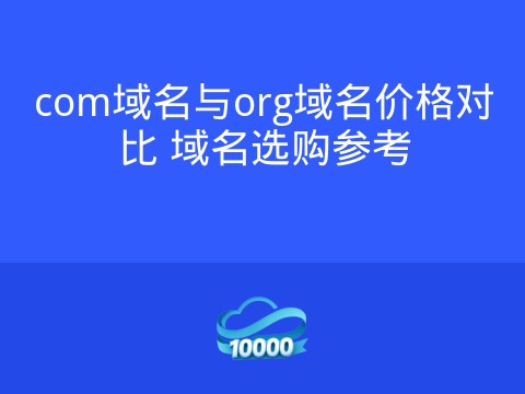 com域名与org域名价格对比 域名选购参考