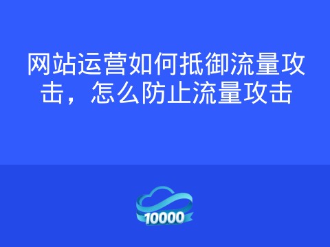 网站运营如何抵御流量攻击,怎么防止流量攻击