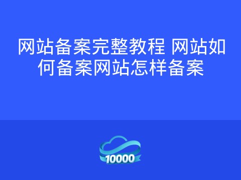 网站备案完整教程 网站如何备案网站怎样备案