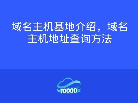 域名主机基地介绍,域名主机地址查询方法