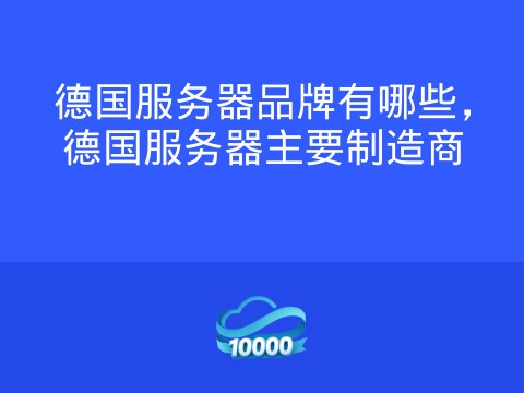 德国服务器品牌有哪些,德国服务器主要制造商
