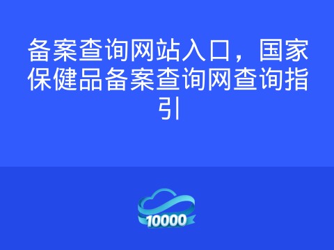 备案查询网站入口,国家保健品备案查询网查询指引