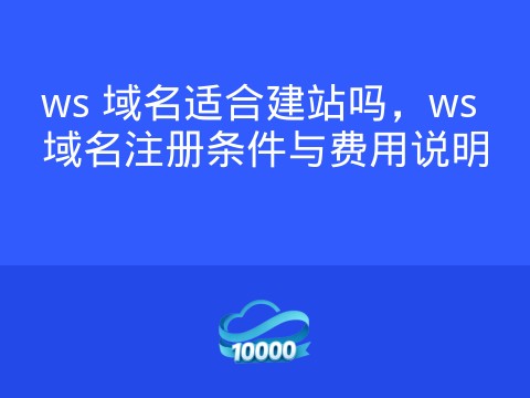 ws 域名适合建站吗,ws 域名注册条件与费用说明