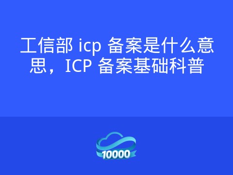 工信部 icp 备案是什么意思,ICP 备案基础科普