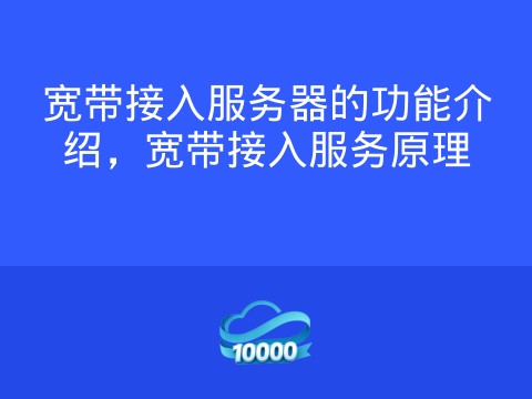 宽带接入服务器的功能介绍,宽带接入服务原理