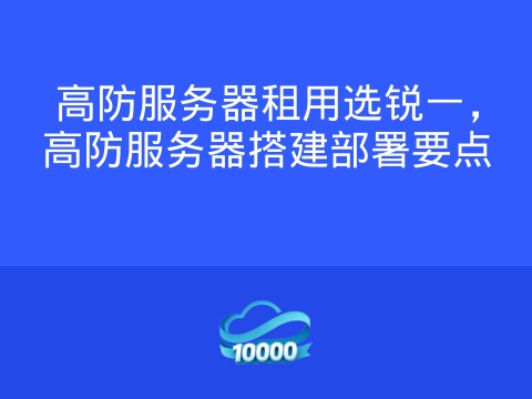 高防服务器租用选锐一,高防服务器搭建部署要点
