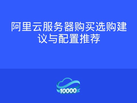 阿里云服务器购买选购建议与配置推荐