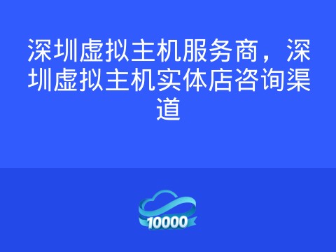 深圳虚拟主机服务商,深圳虚拟主机实体店咨询渠道