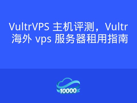 VultrVPS 主机评测,Vultr 海外 vps 服务器租用指南