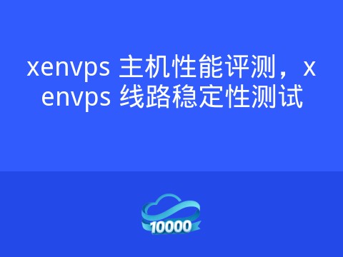 xenvps 主机性能评测，xenvps 线路稳定性测试