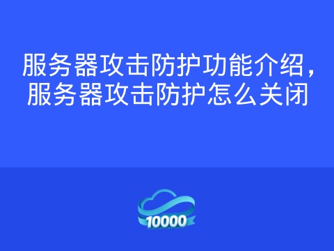 服务器攻击防护功能介绍,服务器攻击防护怎么关闭