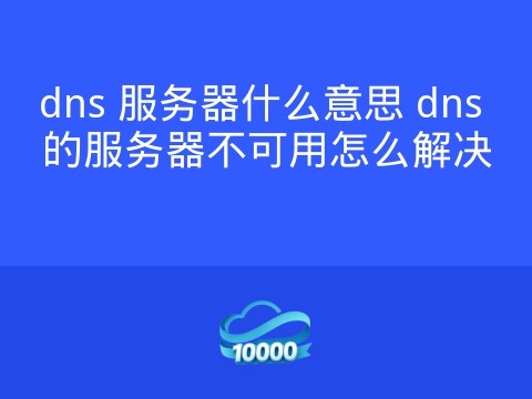 dns 服务器什么意思 dns 的服务器不可用怎么解决
