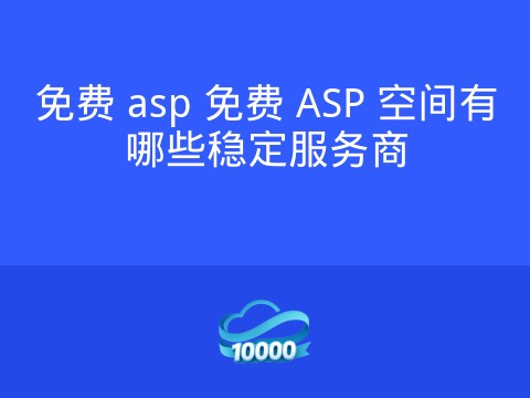 免费 asp 免费 ASP 空间有哪些稳定服务商