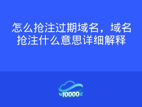 怎么抢注过期域名，域名抢注什么意思详细解释