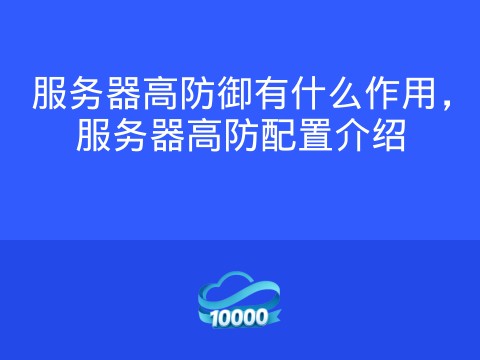 服务器高防御有什么作用,服务器高防配置介绍