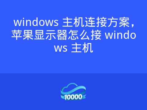 windows 主机连接方案,苹果显示器怎么接 windows 主机