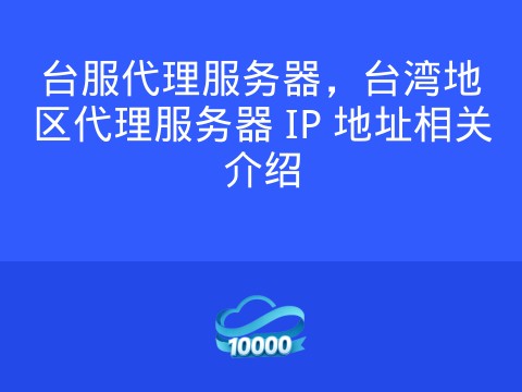 台服代理服务器,台湾地区代理服务器 IP 地址相关介绍