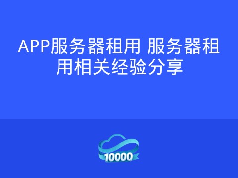 APP服务器租用 服务器租用相关经验分享