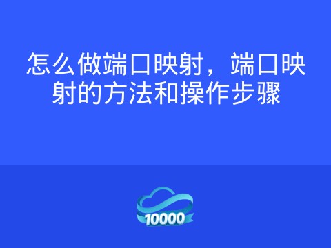 怎么做端口映射,端口映射的方法和操作步骤